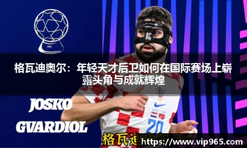 格瓦迪奥尔：年轻天才后卫如何在国际赛场上崭露头角与成就辉煌