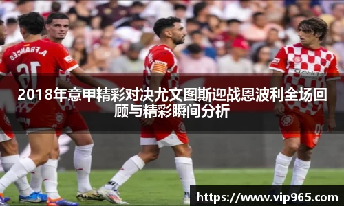2018年意甲精彩对决尤文图斯迎战恩波利全场回顾与精彩瞬间分析