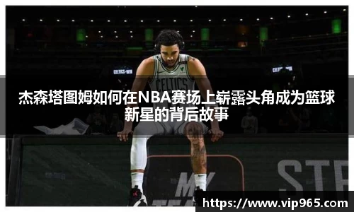 杰森塔图姆如何在NBA赛场上崭露头角成为篮球新星的背后故事