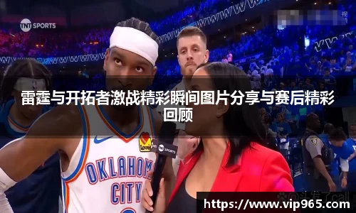 雷霆与开拓者激战精彩瞬间图片分享与赛后精彩回顾