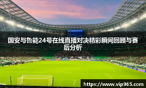 国安与鲁能24号在线直播对决精彩瞬间回顾与赛后分析