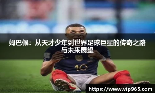 姆巴佩：从天才少年到世界足球巨星的传奇之路与未来展望