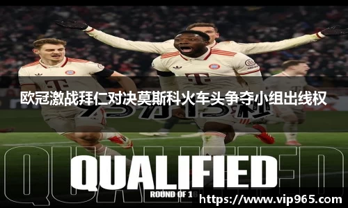 欧冠激战拜仁对决莫斯科火车头争夺小组出线权