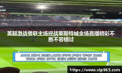 英超激战曼联主场迎战莱斯特城全场直播精彩不断不容错过