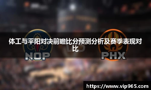 体工与平阳对决前瞻比分预测分析及赛季表现对比