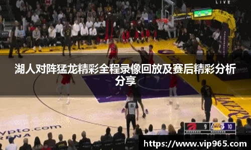 湖人对阵猛龙精彩全程录像回放及赛后精彩分析分享