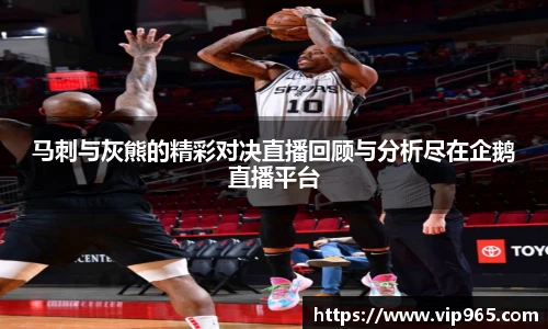 马刺与灰熊的精彩对决直播回顾与分析尽在企鹅直播平台